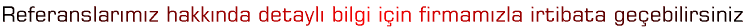 Referanslar�m�z hakk�nda detayl� bilgi i�in firmam�zla irtibata ge�ebilirsiniz